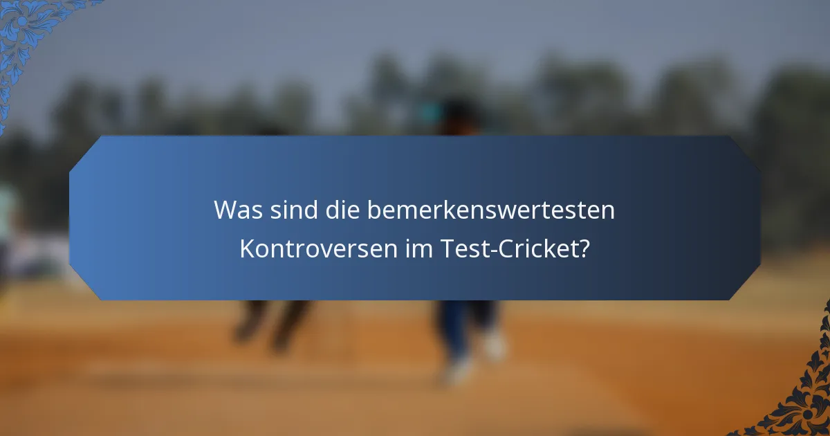 Was sind die bemerkenswertesten Kontroversen im Test-Cricket?