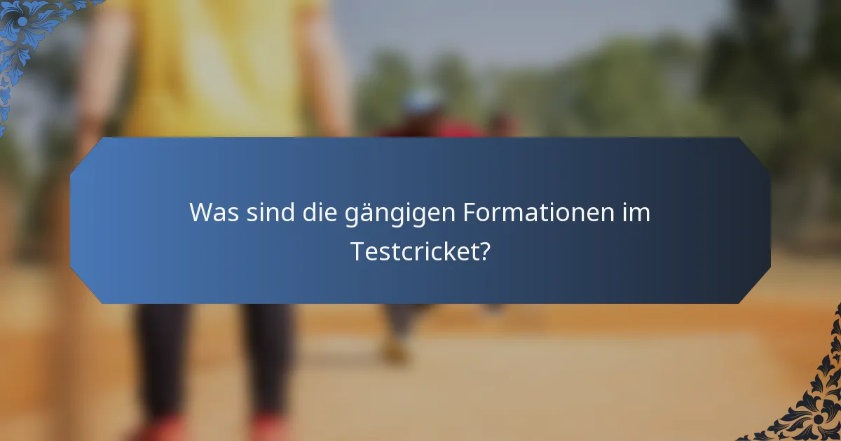 Was sind die gängigen Formationen im Testcricket?
