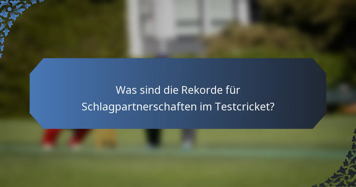 Was sind die Rekorde für Schlagpartnerschaften im Testcricket?
