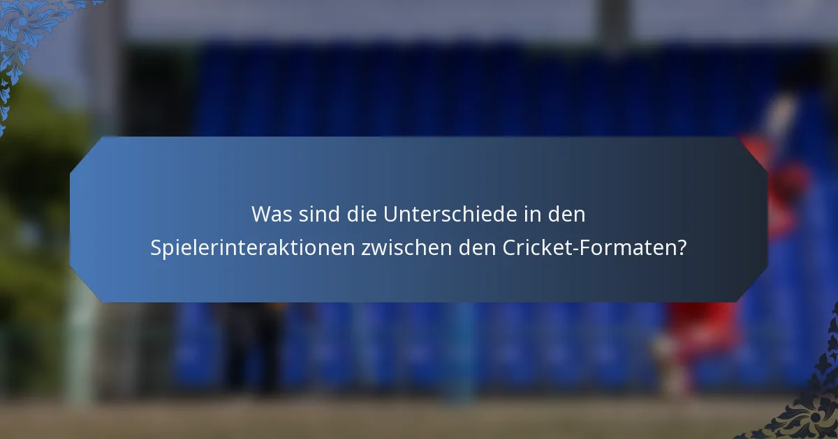 Was sind die Unterschiede in den Spielerinteraktionen zwischen den Cricket-Formaten?