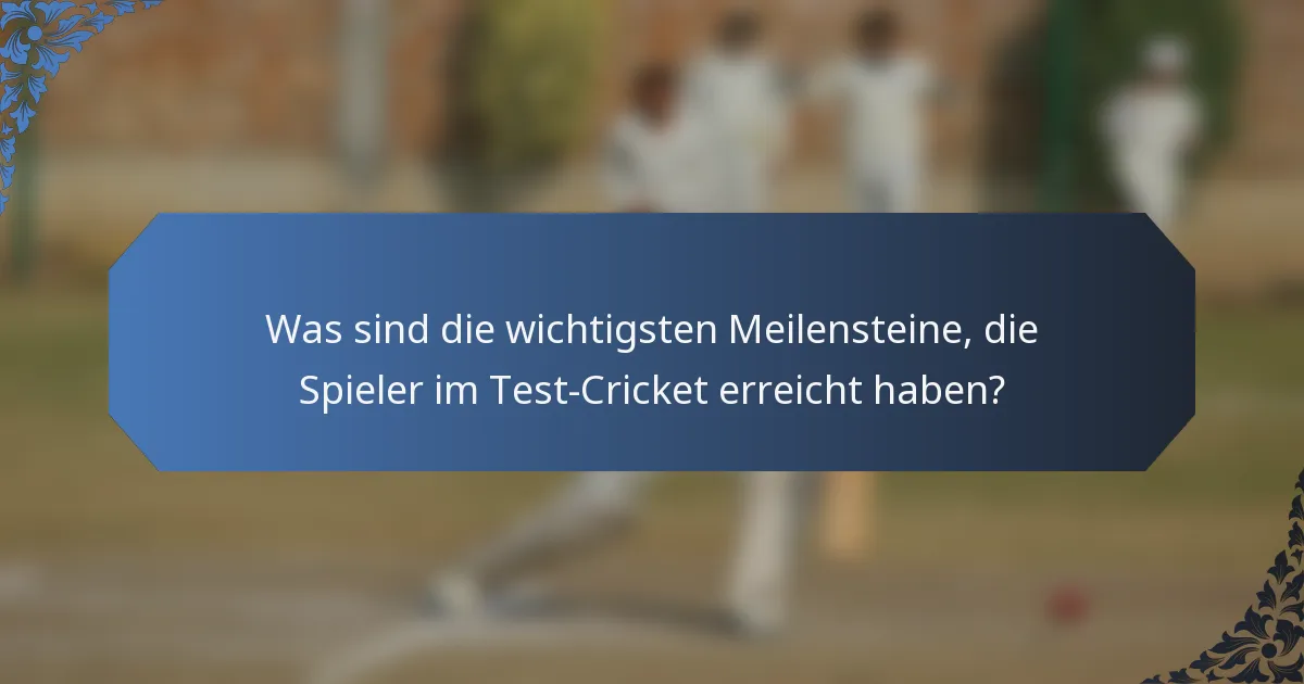 Was sind die wichtigsten Meilensteine, die Spieler im Test-Cricket erreicht haben?