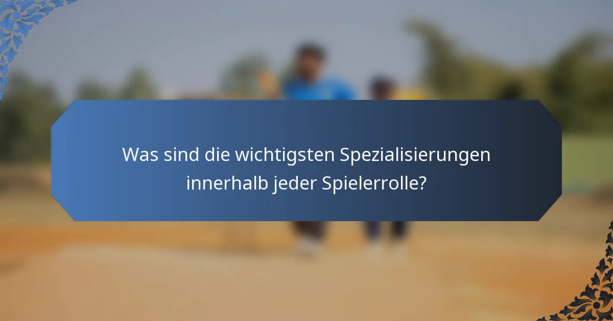 Was sind die wichtigsten Spezialisierungen innerhalb jeder Spielerrolle?