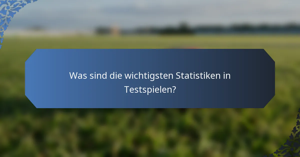 Was sind die wichtigsten Statistiken in Testspielen?