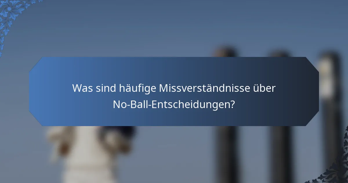 Was sind häufige Missverständnisse über No-Ball-Entscheidungen?