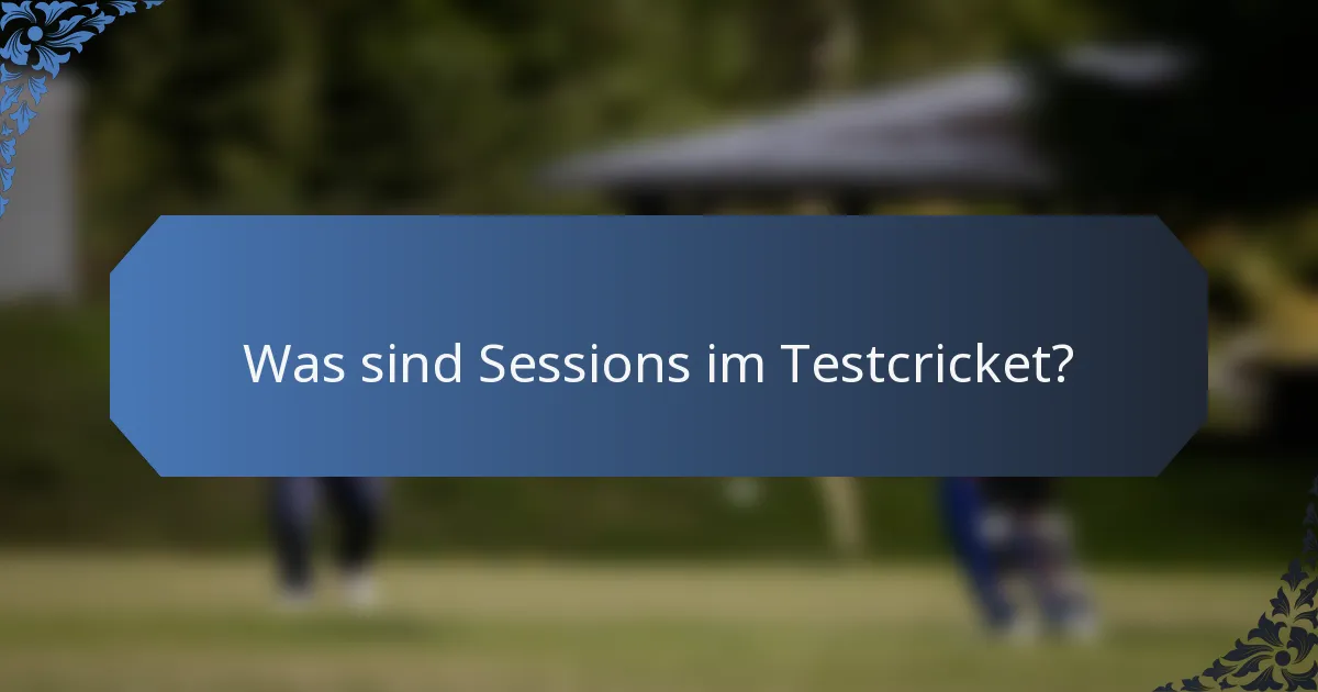 Was sind Sessions im Testcricket?