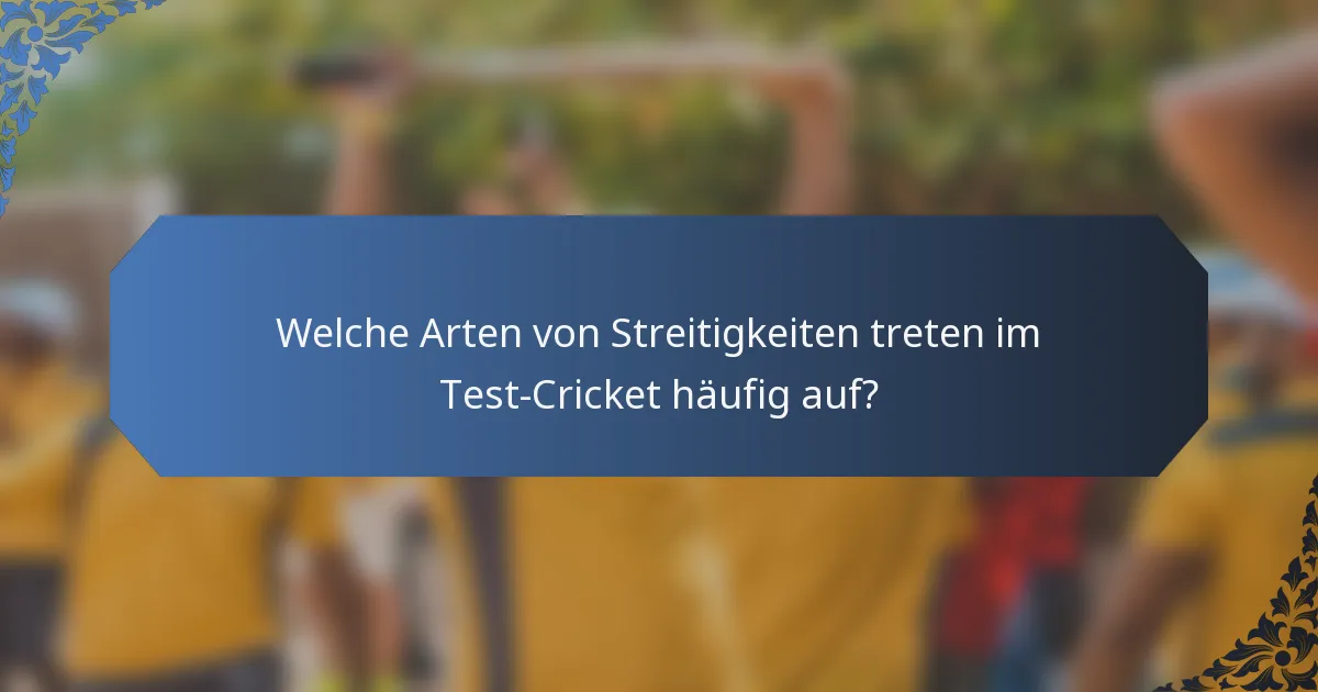 Welche Arten von Streitigkeiten treten im Test-Cricket häufig auf?