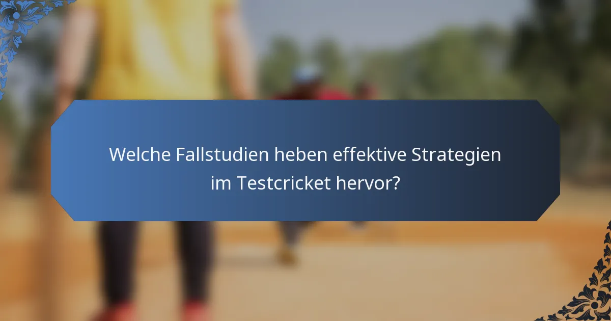 Welche Fallstudien heben effektive Strategien im Testcricket hervor?