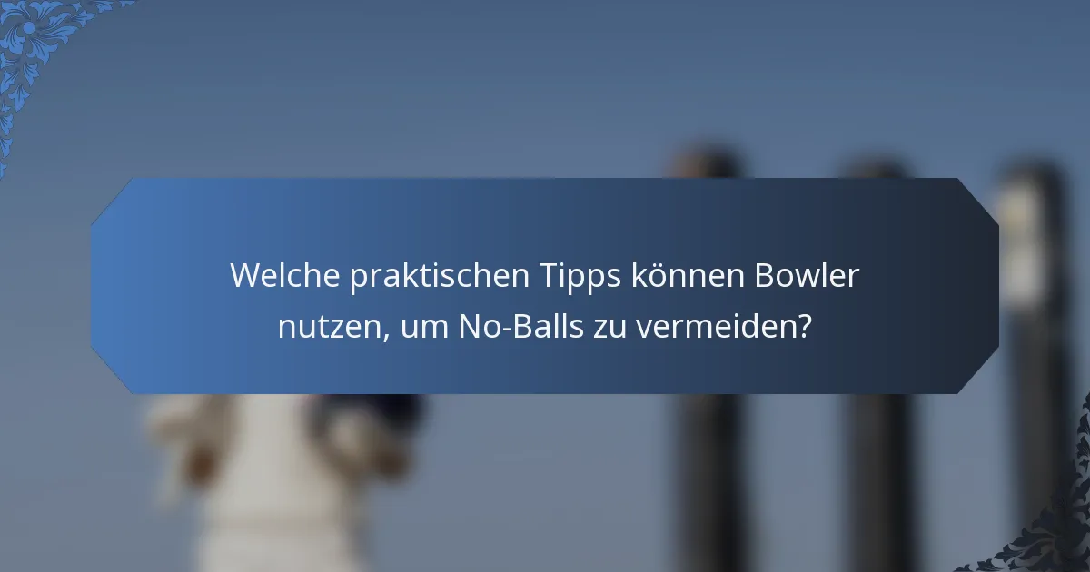 Welche praktischen Tipps können Bowler nutzen, um No-Balls zu vermeiden?