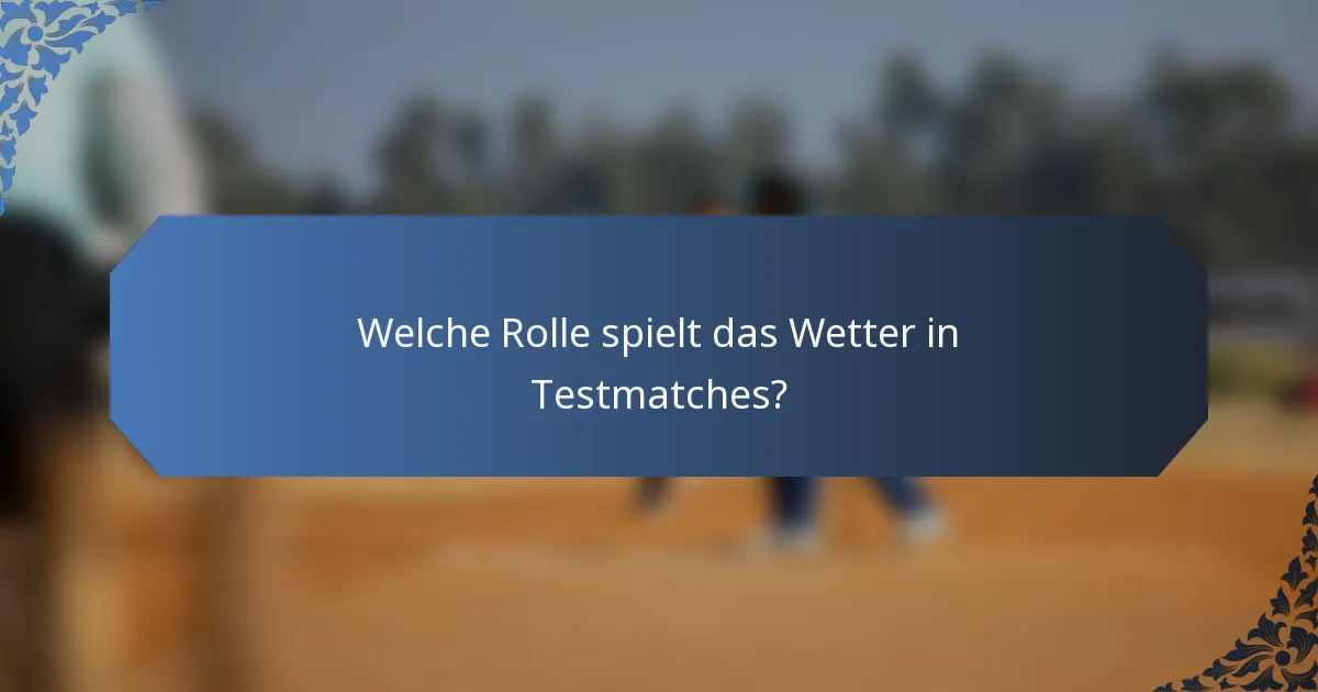 Welche Rolle spielt das Wetter in Testmatches?