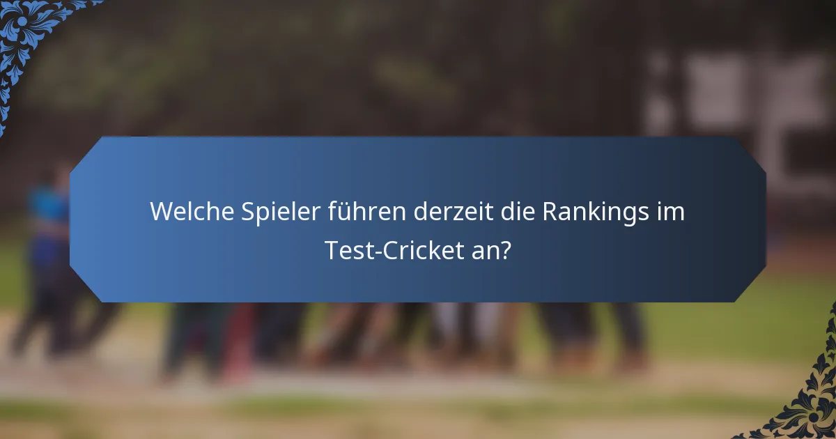Welche Spieler führen derzeit die Rankings im Test-Cricket an?