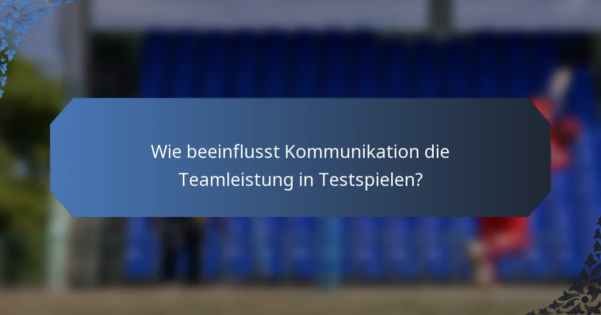 Wie beeinflusst Kommunikation die Teamleistung in Testspielen?