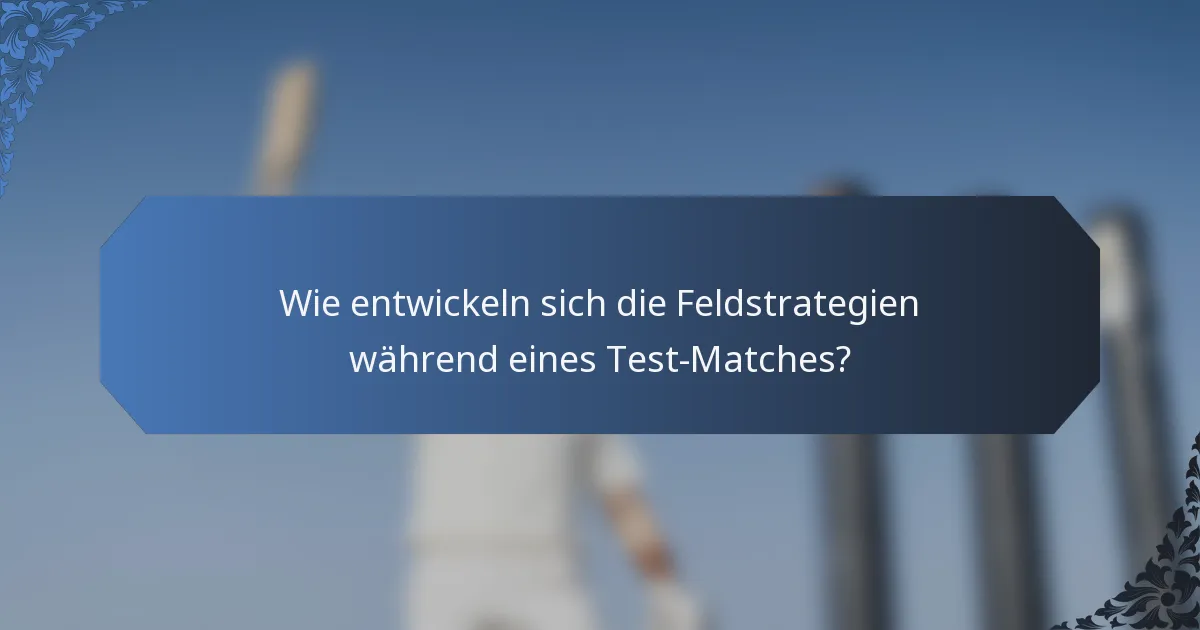 Wie entwickeln sich die Feldstrategien während eines Test-Matches?