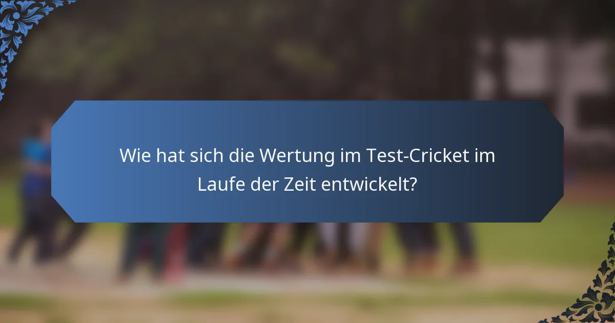 Wie hat sich die Wertung im Test-Cricket im Laufe der Zeit entwickelt?