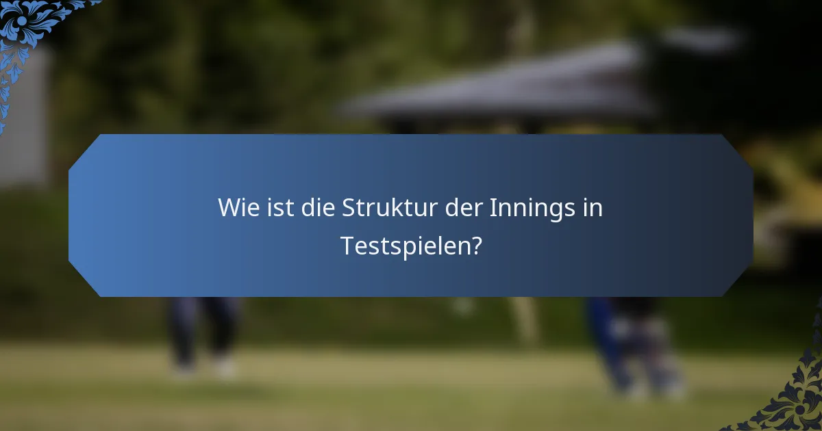 Wie ist die Struktur der Innings in Testspielen?