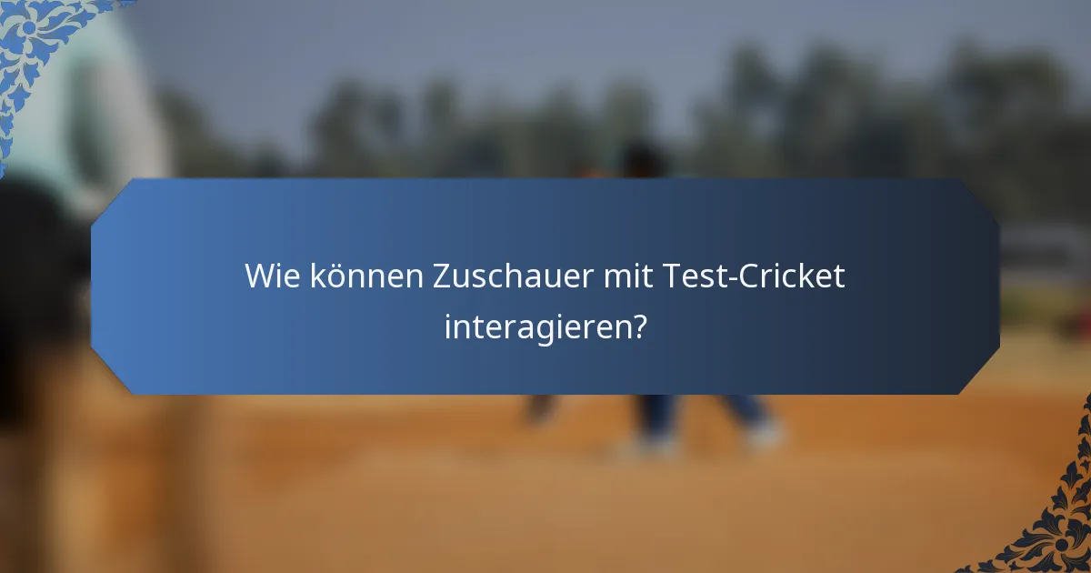 Wie können Zuschauer mit Test-Cricket interagieren?