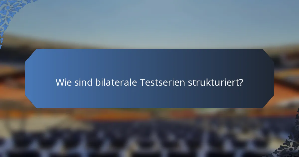 Wie sind bilaterale Testserien strukturiert?