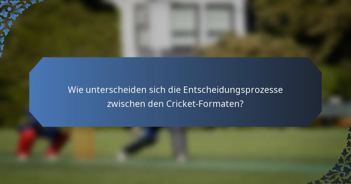 Wie unterscheiden sich die Entscheidungsprozesse zwischen den Cricket-Formaten?