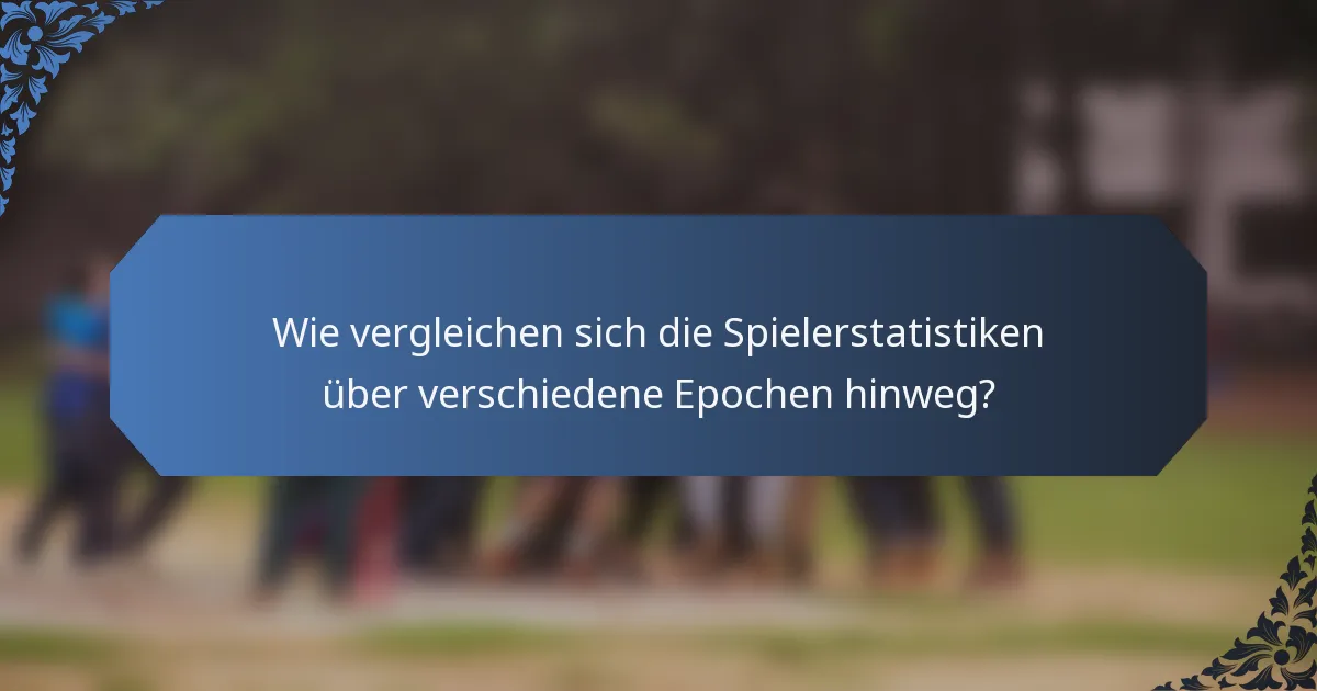 Wie vergleichen sich die Spielerstatistiken über verschiedene Epochen hinweg?