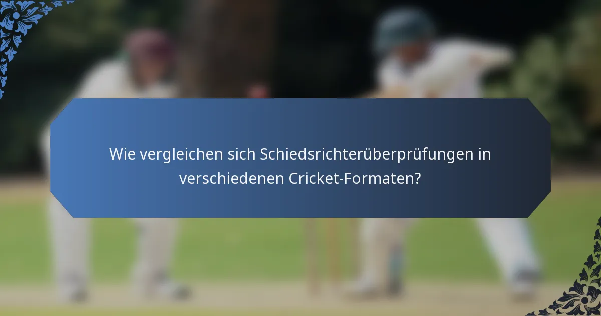 Wie vergleichen sich Schiedsrichterüberprüfungen in verschiedenen Cricket-Formaten?
