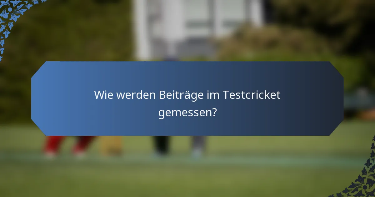 Wie werden Beiträge im Testcricket gemessen?