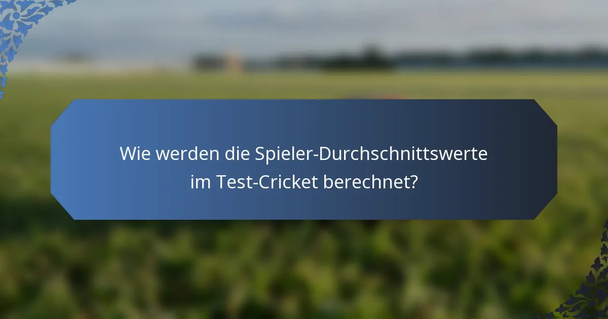 Wie werden die Spieler-Durchschnittswerte im Test-Cricket berechnet?